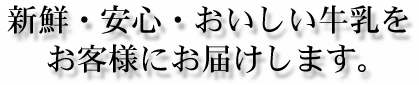 新鮮・安心・おいしい牛乳をお客様にお届けします。